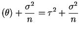 $\displaystyle (\theta) + \frac{\sigma^{2}}{n} = \tau^{2} + \frac{\sigma^{2}}{n}$