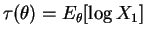 $ \tau(\theta)=E_{\theta}[\log X_{1}]$