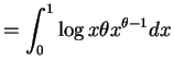$\displaystyle = \int_{0}^{1}\log x \theta x^{\theta-1}dx$