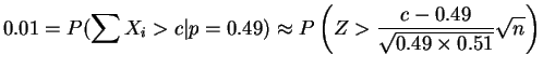 $\displaystyle 0.01 = P(\sum X_{i} > c\vert p=0.49) \approx P\left(Z > \frac{c-0.49}{\sqrt{0.49 \times 0.51}}\sqrt{n}\right)$