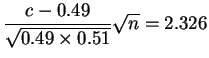 $\displaystyle \frac{c-0.49}{\sqrt{0.49 \times 0.51}}\sqrt{n} = 2.326$