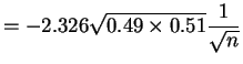 $\displaystyle = -2.326\sqrt{0.49 \times 0.51}\frac{1}{\sqrt{n}}$