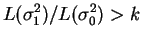 $\displaystyle L(\sigma_{1}^{2})/L(\sigma_{0}^{2}) > k$