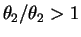 $ \theta_2/\theta_2 > 1$