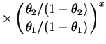 $\displaystyle \times \left(\frac{\theta_2/(1-\theta_2)}{\theta_1/(1-\theta_1)}\right)^x$