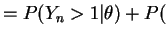 $\displaystyle = P(Y_{n} > 1\vert\theta) + P($