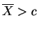 $ \overline{X} > c$