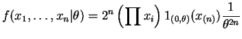 $\displaystyle f({x}_{1},\ldots,{x}_{n}\vert\theta)=2^{n}\left(\prod x_{i}\right) 1_{(0,\theta)}(x_{(n)})\frac{1}{\theta^{2n}}$