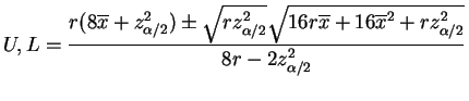 $\displaystyle U,L = \frac{r(8\overline{x}+z_{\alpha/2}^2) \pm \sqrt{r z_{\alpha/2}^2}\sqrt{16r\overline{x}+16\overline{x}^2+rz_{\alpha/2}^2}}{8r-2z_{\alpha/2}^2}$