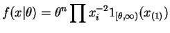 $\displaystyle f(x\vert\theta) = \theta^{n}\prod x_{i}^{-2}1_{[\theta,\infty)}(x_{(1)})$